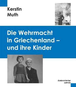 Die Wehrmacht in Griechenland - und ihre Kinder de Kerstin Muth