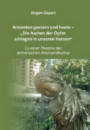 Armenien gestern und heute - "Die Aschen der Opfer schlagen in unseren Herzen" de Jürgen Gispert