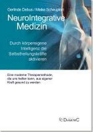 NeuroIntegrative Medizin: Durch körpereigene Intelligenz die Selbstheilungskräfte aktivieren de Gerlinde Debus