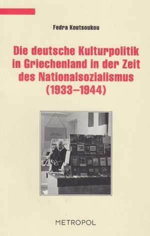 Die deutsche Kulturpolitik in Griechenland in der Zeit des Nationalsozialismus (19331944) de Fedra Koutsoukou