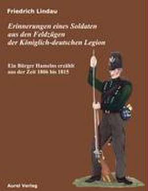 Erinnerungen eines Soldaten aus den Feldzügen der Königlich - deutschen Legion de Friedrich Lindau