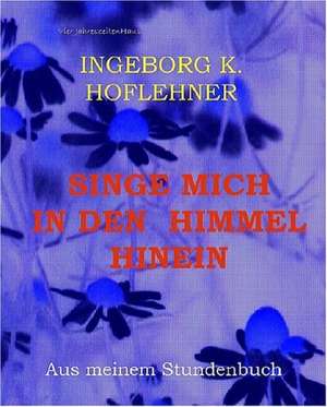 Singe mich in den Himmel hinein de Ingeborg Karin Hoflehner