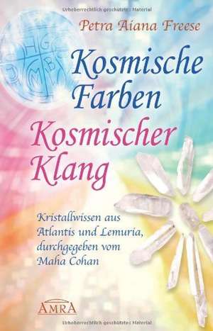 Kosmische Farben und kosmischer Klang. Kristallwissen aus Atlantis und Lemuria, durchgegeben vom Maha Cohan de Petra Aiana Freese