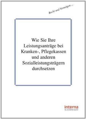 Wie Sie Ihre Leistungsanträge bei Kranken-, Pflegekassen und anderen Sozialleistungsträgern durchsetzen de Bernd Müller