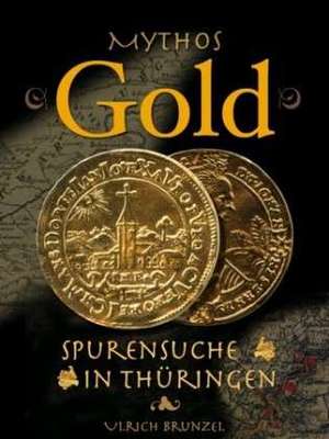 Mythos Gold - Spurensuche in Thüringen de Ulrich Brunzel