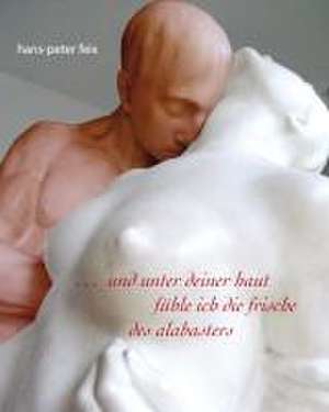 und unter deiner haut fühle ich die frische des alabasters de Hans-Peter Feix