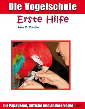 Die Vogelschule. Erste Hilfe für Papageien, Sittiche und andere Vögel de Ann Castro