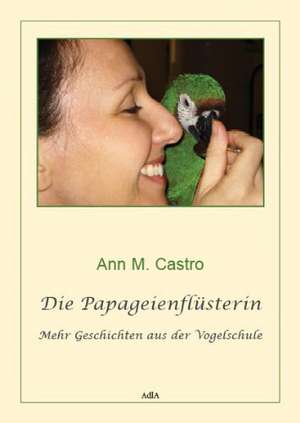 Die Papageienflüsterin. Mehr Geschichten aus der Vogelschule de Ann M. Castro