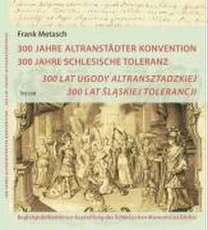 300 Jahre Altranstädter Konvention, 300 Jahre Schlesische Toleranz de Frank Metasch