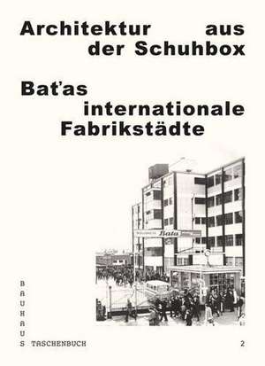 Architektur aus der Schuhbox. Batas internationale Fabrikstädte de Regina Bittner