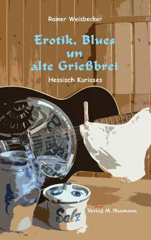 Erotik, Blues un alte Grießbrei de Rainer Weisbecker