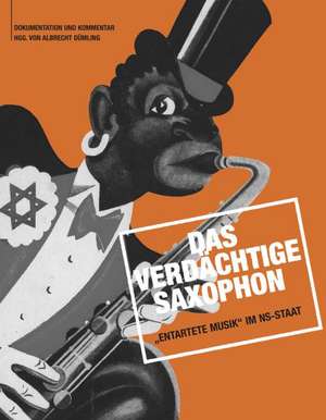 Das verdächtige Saxophon  Entartete Musik im NS-Staat de Albrecht Dümling