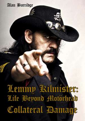 Lemmy Kilmister: Life Beyond Motrhead Collateral Damage de Alan Burridge