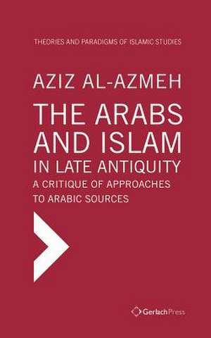 The Arabs and Islam in Late Antiquity de Aziz Al-Azmeh