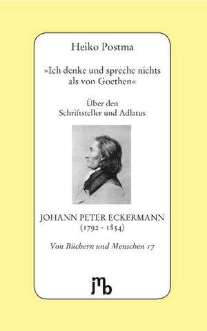 'Ich denke und spreche nichts als von Goethen' de Heiko Postma