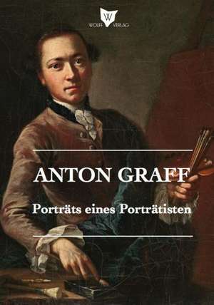 Anton Graff - Porträts eines Porträtisten de Robert Eberhardt