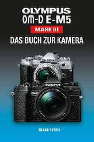 OLYMPUS OM-D E-M5 Mark III Das Buch zur Kamera de Frank Späth