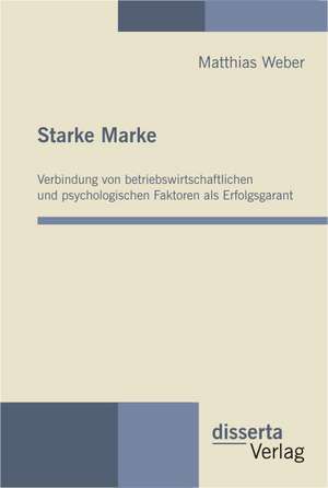 Starke Marke: Verbindung Von Betriebswirtschaftlichen Und Psychologischen Faktoren ALS Erfolgsgarant de Matthias Weber