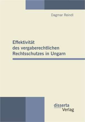 Effektivit T Des Vergaberechtlichen Rechtsschutzes in Ungarn: Produkt Spatsowjetischer Verteilungskampfe Und Zerfallskonflikt Der Implodierten Sowjetunion de Dagmar Reindl