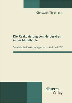 Die Reaktivierung Von Herpesviren in Der Mundhohle: Subklinische Reaktivierungen Von Hsv-1 Und Ebv de Christoph Thiemann