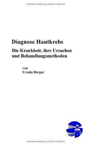 Diagnose Hautkrebs - Die Krankheit, ihre Ursachen und Behandlungsmethoden de Ursula Berger