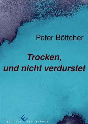 Trocken, und nicht verdurstet de Peter Böttcher