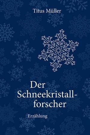 Der Schneekristallforscher de Titus Müller