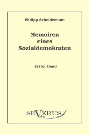 Memoiren Eines Sozialdemokraten, Erster Band: Ein Beitrag Zur Geschichte Und Zur Systematischen Grundlegung Der Erkenntnistheorie de Philipp Scheidemann