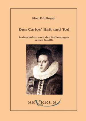 Don Carlos Haft Und Tod Insbesondere Nach Den Auffassungen Seiner Familie: Popul R-Philosophische Essays de Max Büdinger