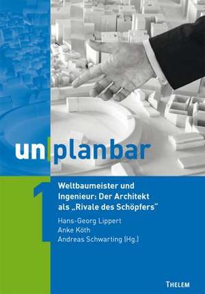 unplanbar / Weltbaumeister und Ingenieur: Der Architekt als "Rivale des Schöpfers" de Hans-Georg Lippert