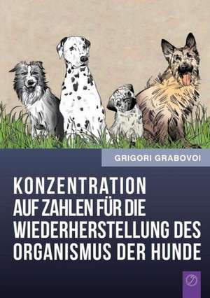 Konzentration Auf Zahlen Fur Die Wiederherstellung Des Organismus Der Hunde (German Edition) de Grigori Grabovoi