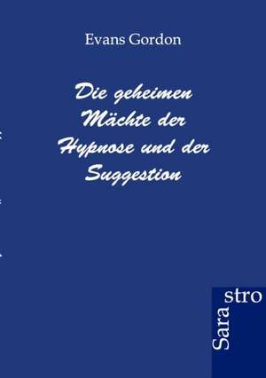 Die geheimen Mächte der Hypnose und der Suggestion de Evans Gordon