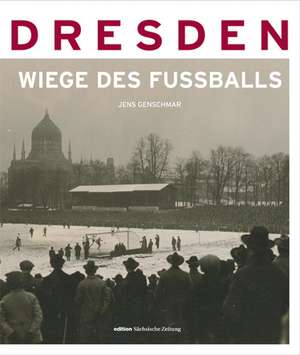 Dresden - die Wiege des Fußballs de Jens Genschmar