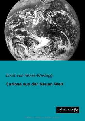 Curiosa aus der Neuen Welt de Ernst Von Hesse-Wartegg