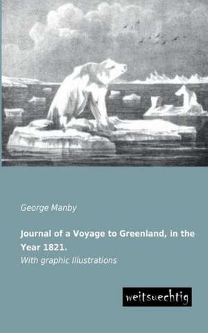 Journal of a Voyage to Greenland, in the Year 1821. de George Manby