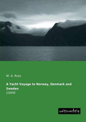 A Yacht Voyage to Norway, Denmark and Sweden de W. A. Ross