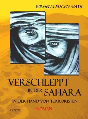 Verschleppt in der Sahara - In der Hand von Terroristen - ROMAN de Wilhelm Eugen Mayr