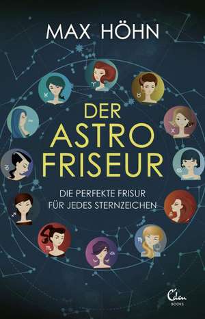 Der Astrofriseur. Die perfekte Frisur für jedes Sternzeichen. de Max Höhn