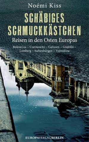 Schäbiges Schmuckkästchen: Reisen in den Osten Europas Bukowina - Czernowitz - Galizien - Gödöllo - Lemberg - Siebenbürgen - Vojvodina de Noémi Kiss