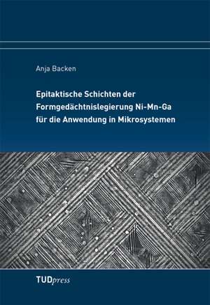 Epitaktische Schichten der Formgedächtnislegierung Ni-Mn-Ga für die Anwendung in Mikrosystemen de Anja Backen