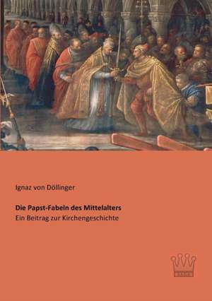 Die Papst-Fabeln des Mittelalters de Ignaz von Döllinger