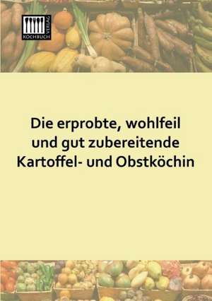 Die erprobte, wohlfeil und gut zubereitende Kartoffel- und Obstköchin de Anonymus