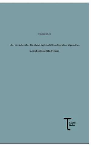 Über ein sächsisches Eisenbahn-System als Grundlage eines allgemeinen deutschen Eisenbahn-Systems de Friedrich List