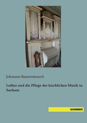 Luther und die Pflege der kirchlichen Musik in Sachsen de Johannes Rautenstrauch