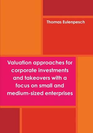 Valuation approaches for corporate investments and takeovers with a focus on small and medium-sized enterprises (SME) de Thomas Eulenpesch