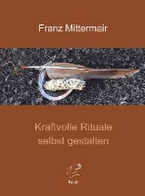 Kraftvolle Rituale selbst gestalten de Franz Mittermair