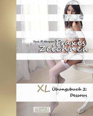 Praxis Zeichnen - XL Übungsbuch 2: Dessous de York P. Herpers