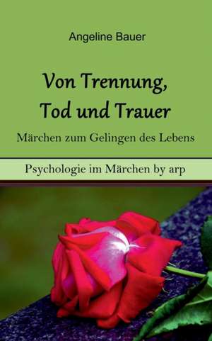 Von Trennung, Tod und Trauer ¿ Märchen zum Gelingen des Lebens de Angeline Bauer