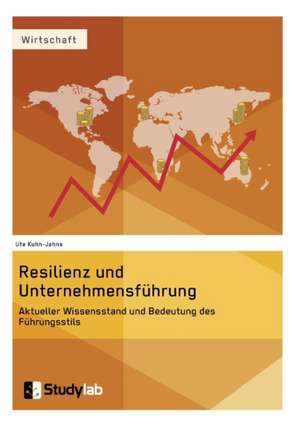 Resilienz und Unternehmensführung. Aktueller Wissensstand und Bedeutung des Führungsstils de Ute Kuhn-Jahns