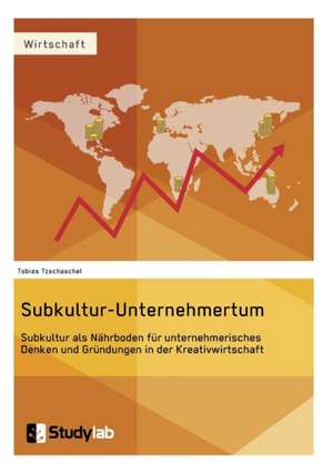 Subkultur-Unternehmertum. Subkultur als Nährboden für unternehmerisches Denken und Gründungen in der Kreativwirtschaft de Tobias Tzschaschel